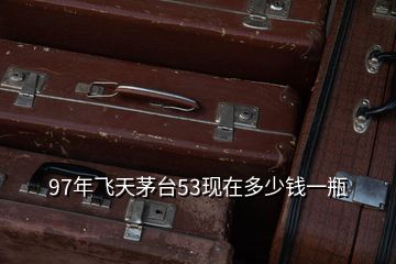 1997年茅臺(tái)酒53度回收價(jià)格_1997的茅臺(tái)回收多少錢_茅臺(tái)酒1997現(xiàn)在賣多少錢