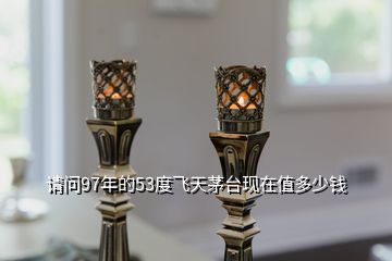 1997的茅臺(tái)回收多少錢_茅臺(tái)酒1997現(xiàn)在賣多少錢_1997年茅臺(tái)酒53度回收價(jià)格