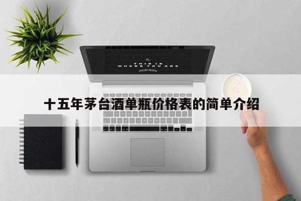 十五年茅臺酒單瓶價格表的簡單介紹