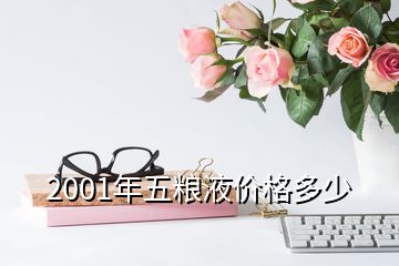 2001年的五糧液酒回收價格，2001年五糧液價