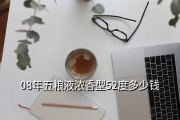 08年五糧液老酒回收價格查詢，08年五糧液濃