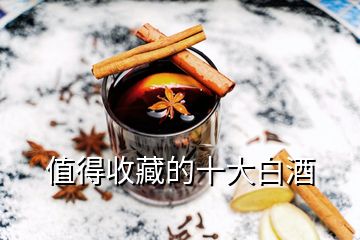 什么樣品牌白酒值得收藏，值得收藏的十大白